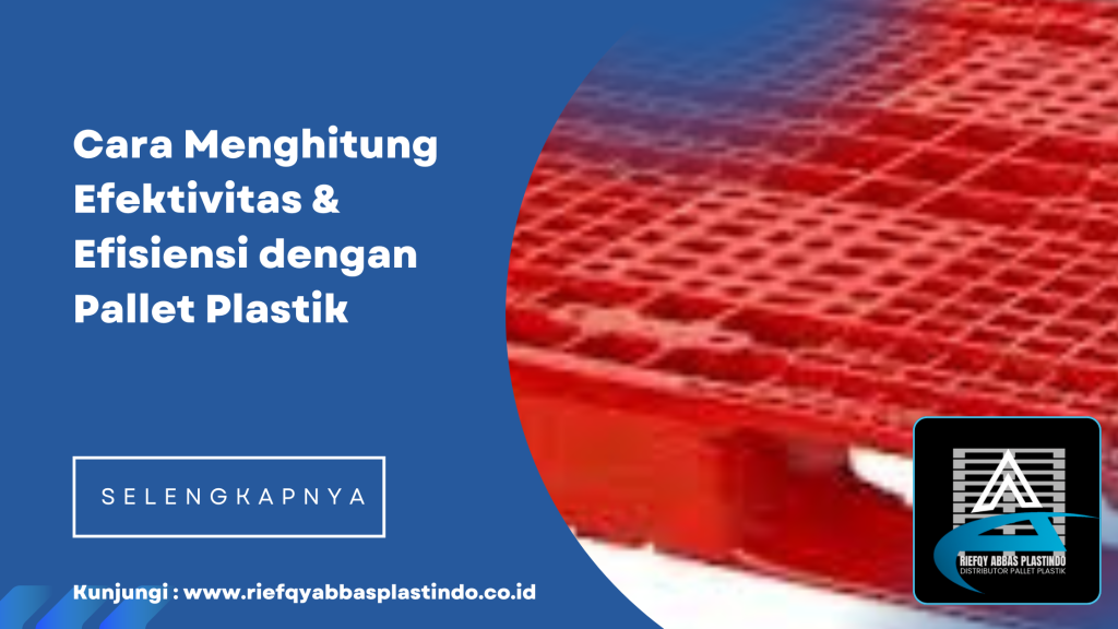 Cara Menghitung Efektivitas & Efisiensi dengan Pallet Plastik