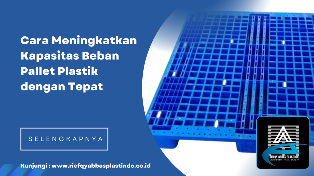 Cara Meningkatkan Kapasitas Beban Pallet Plastik dengan Tepat