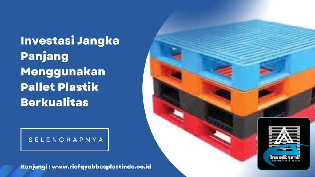 Investasi Jangka Panjang Menggunakan Pallet Plastik Berkualitas