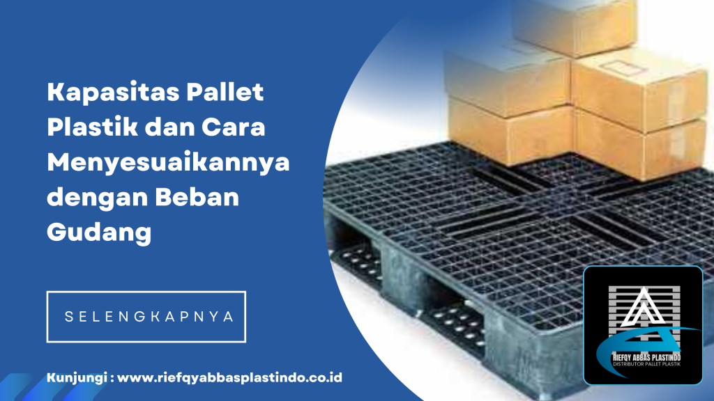 Kapasitas Pallet Plastik dan Cara Menyesuaikannya dengan Beban Gudang
