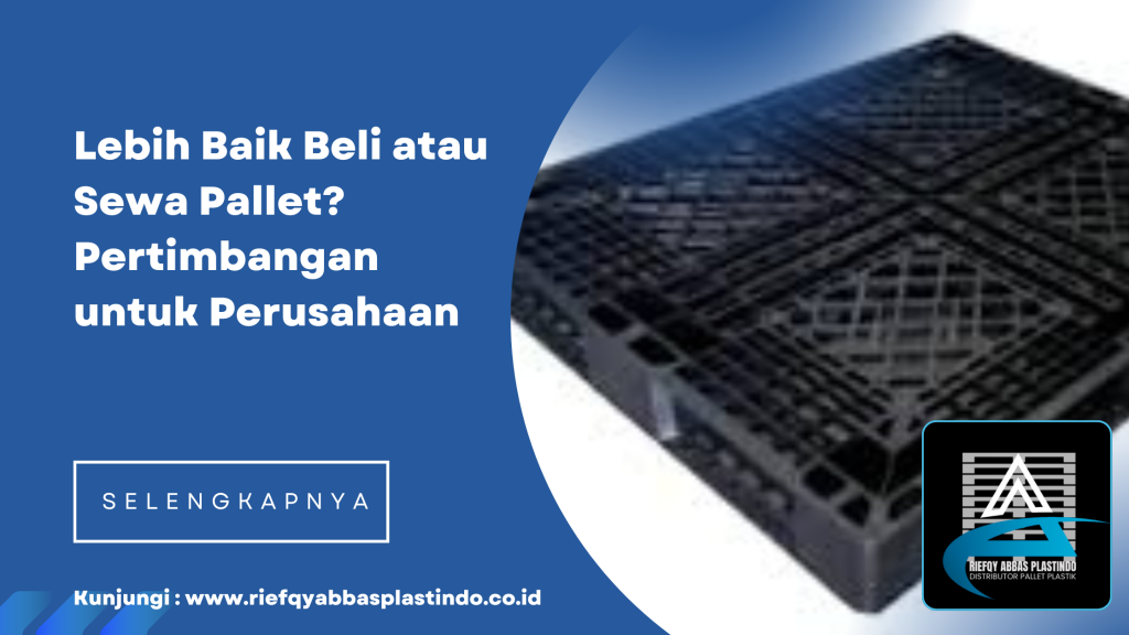 Lebih Baik Beli atau Sewa Pallet_ Pertimbangan untuk Perusahaan