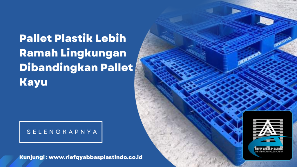 Pallet Plastik Lebih Ramah Lingkungan Dibandingkan Pallet Kayu
