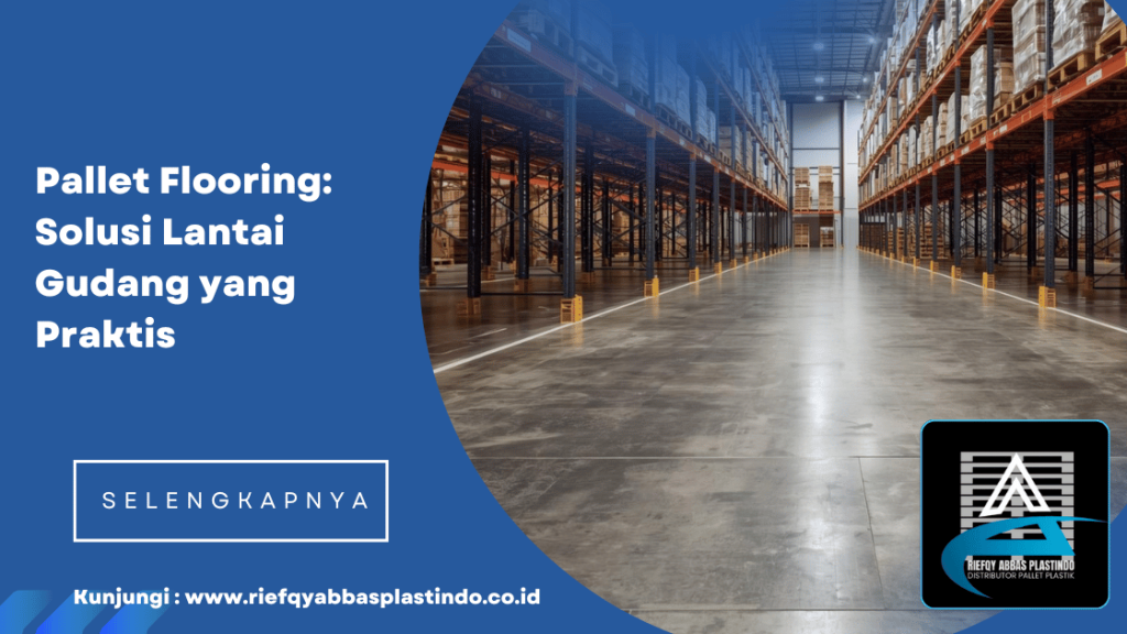Pallet Flooring: Solusi Lantai Gudang yang Praktis